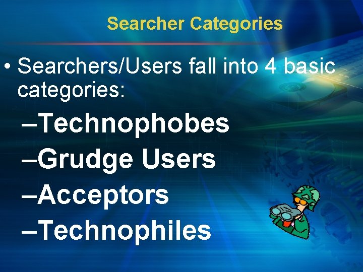 Searcher Categories • Searchers/Users fall into 4 basic categories: –Technophobes –Grudge Users –Acceptors –Technophiles