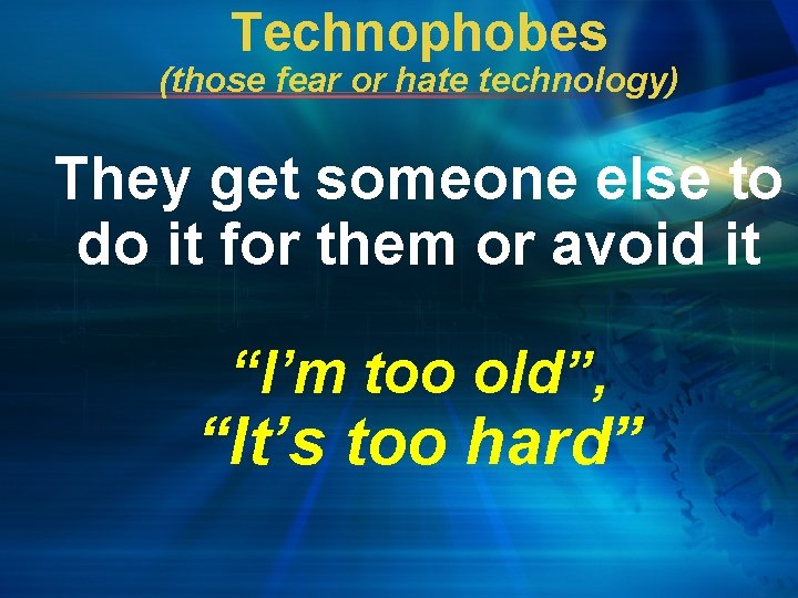 Technophobes (those fear or hate technology) They get someone else to do it for