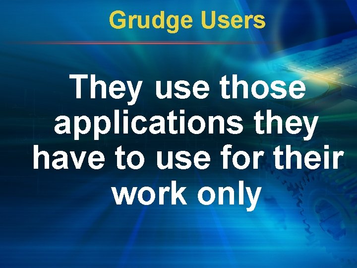 Grudge Users They use those applications they have to use for their work only
