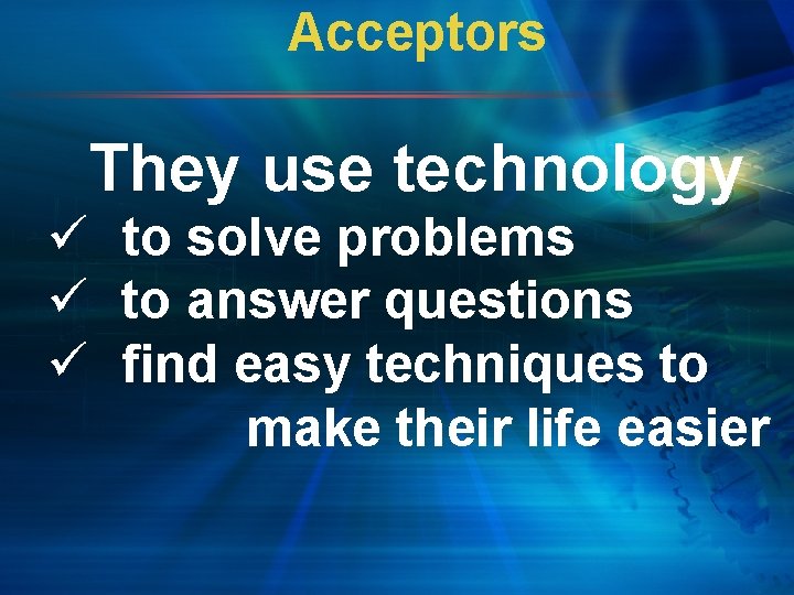 Acceptors They use technology ü to solve problems ü to answer questions ü find
