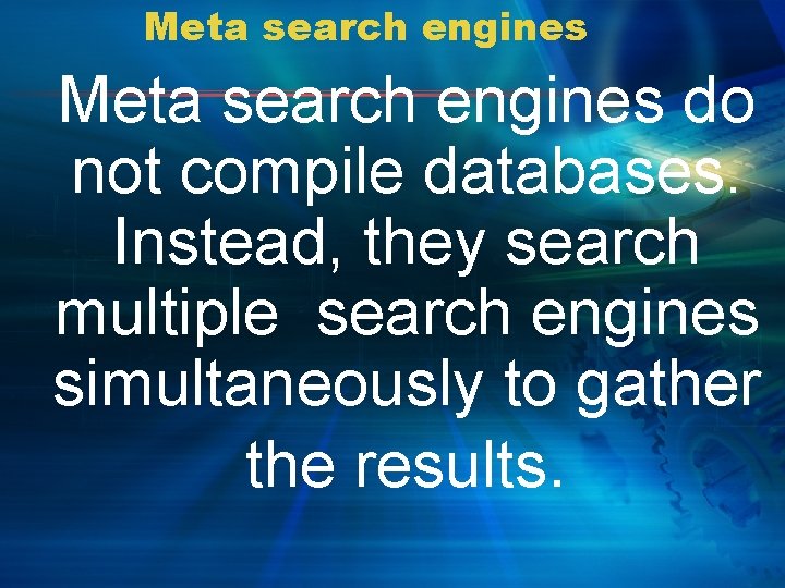 Meta search engines do not compile databases. Instead, they search multiple search engines simultaneously