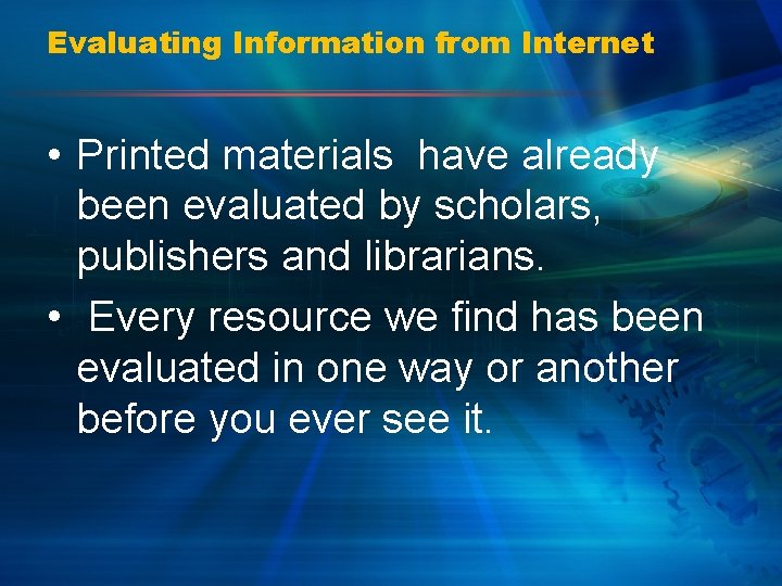 Evaluating Information from Internet • Printed materials have already been evaluated by scholars, publishers