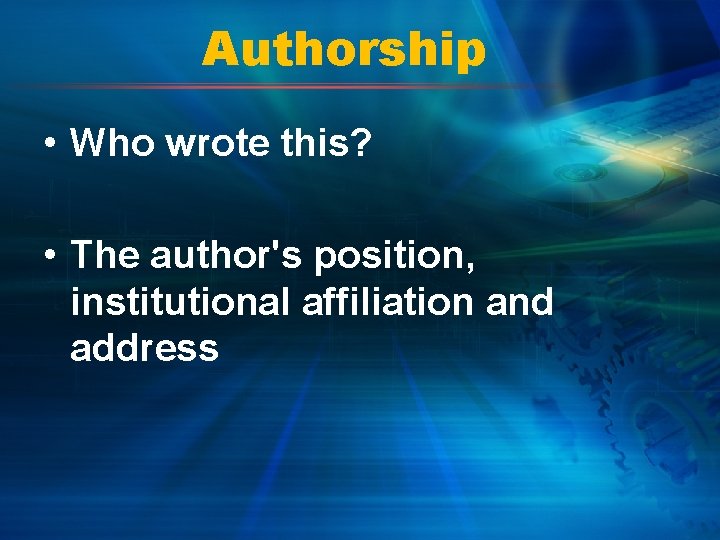 Authorship • Who wrote this? • The author's position, institutional affiliation and address 