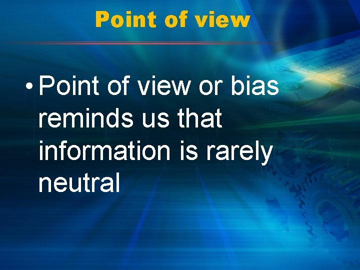 Point of view • Point of view or bias reminds us that information is