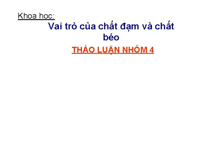 Khoa học: Vai trò của chất đạm và chất béo THẢO LUẬN NHÓM 4