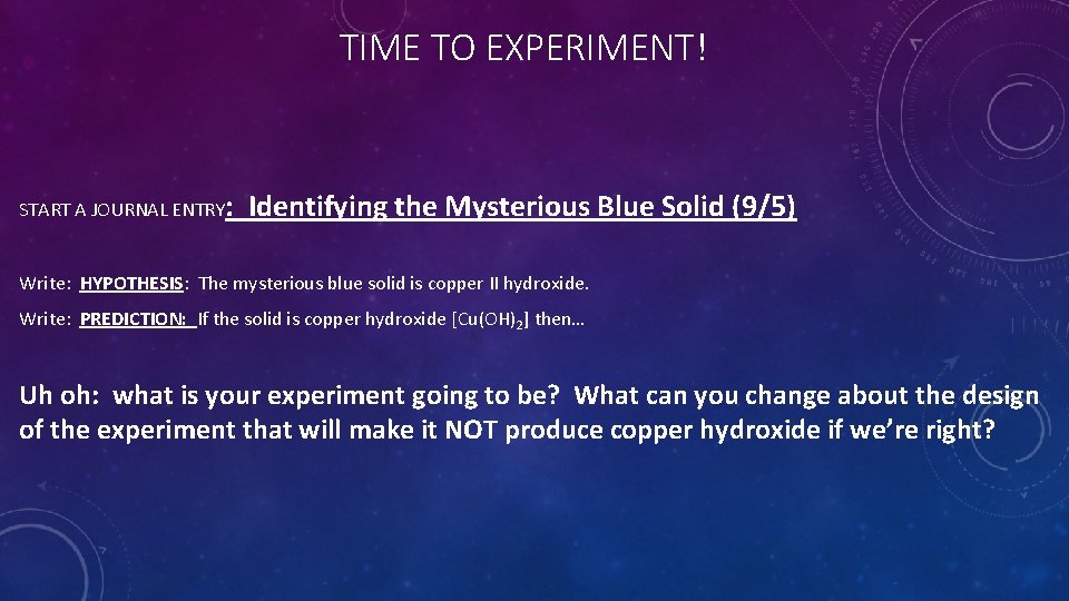 TIME TO EXPERIMENT! START A JOURNAL ENTRY: Identifying the Mysterious Blue Solid (9/5) Write: