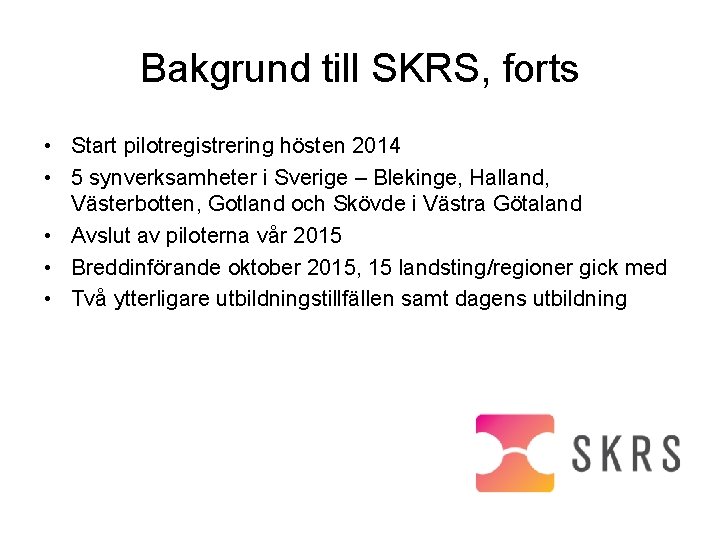 Bakgrund till SKRS, forts • Start pilotregistrering hösten 2014 • 5 synverksamheter i Sverige