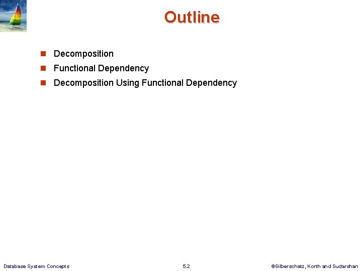 Outline Decomposition Functional Dependency Decomposition Using Functional Dependency Database System Concepts 5. 2 ©Silberschatz, Outline Decomposition Functional Dependency Decomposition Using Functional Dependency Database System Concepts 5. 2 ©Silberschatz,