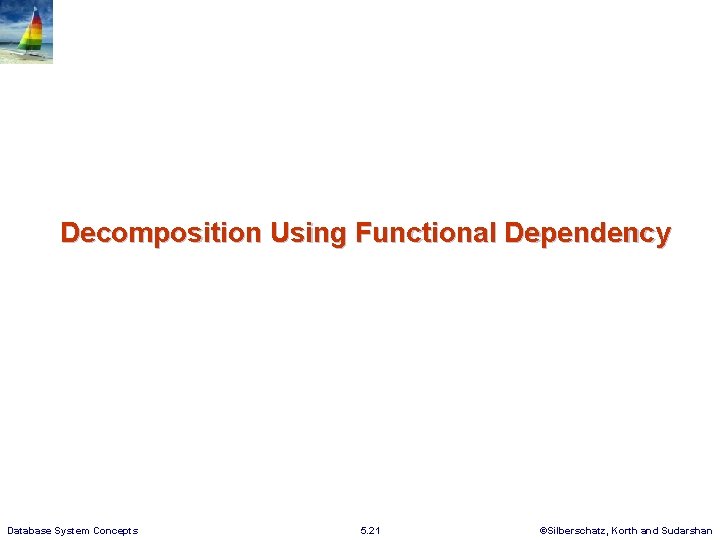Decomposition Using Functional Dependency Database System Concepts 5. 21 ©Silberschatz, Korth and Sudarshan Decomposition Using Functional Dependency Database System Concepts 5. 21 ©Silberschatz, Korth and Sudarshan