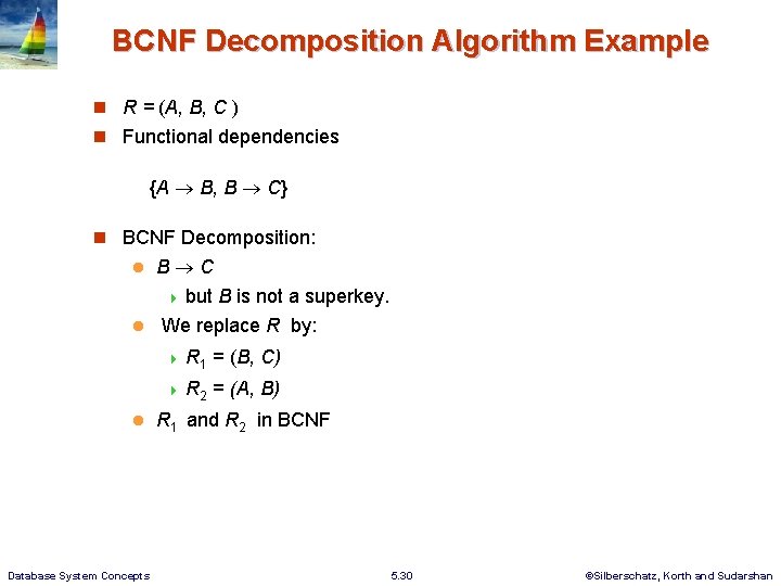 BCNF Decomposition Algorithm Example R = (A, B, C ) Functional dependencies {A B, BCNF Decomposition Algorithm Example R = (A, B, C ) Functional dependencies {A B,