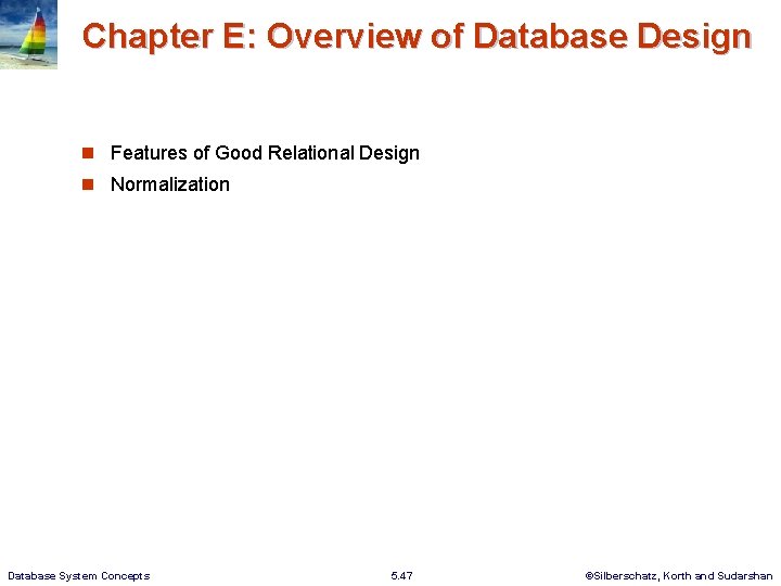 Chapter E: Overview of Database Design Features of Good Relational Design Normalization Database System Chapter E: Overview of Database Design Features of Good Relational Design Normalization Database System