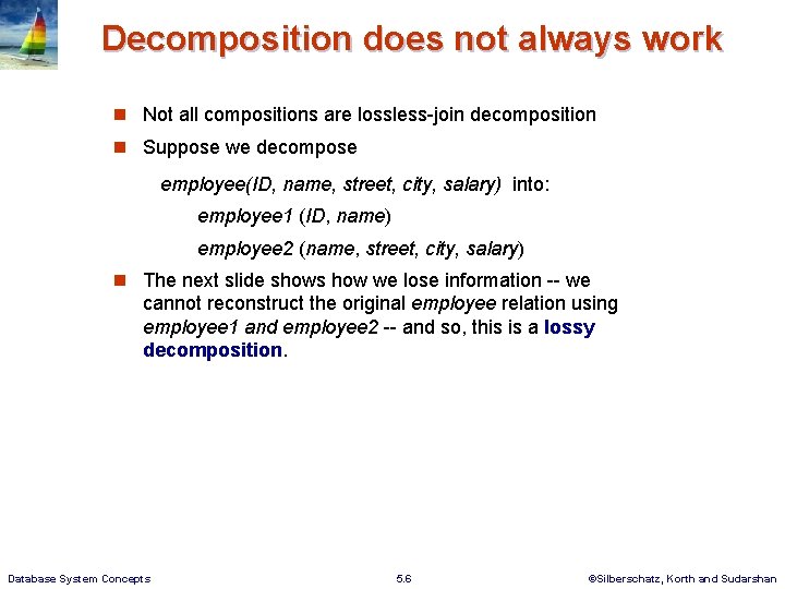 Decomposition does not always work Not all compositions are lossless-join decomposition Suppose we decompose Decomposition does not always work Not all compositions are lossless-join decomposition Suppose we decompose