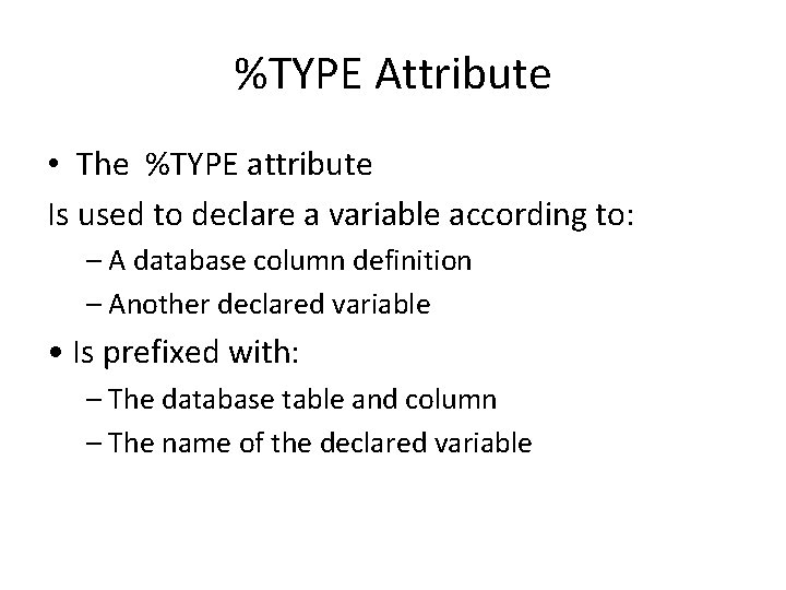 %TYPE Attribute • The %TYPE attribute Is used to declare a variable according to: