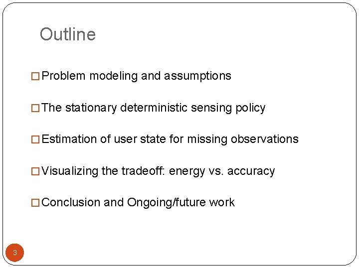 Outline � Problem modeling and assumptions � The stationary deterministic sensing policy � Estimation