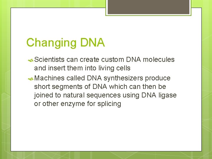 Changing DNA Scientists can create custom DNA molecules and insert them into living cells