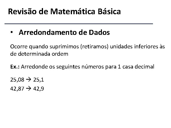Revisão de Matemática Básica • Arredondamento de Dados Ocorre quando suprimimos (retiramos) unidades inferiores