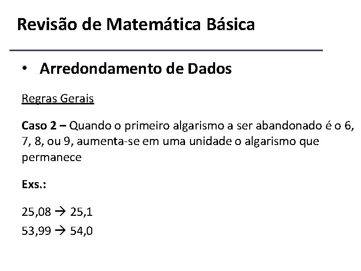 Revisão de Matemática Básica • Arredondamento de Dados Regras Gerais Caso 2 – Quando