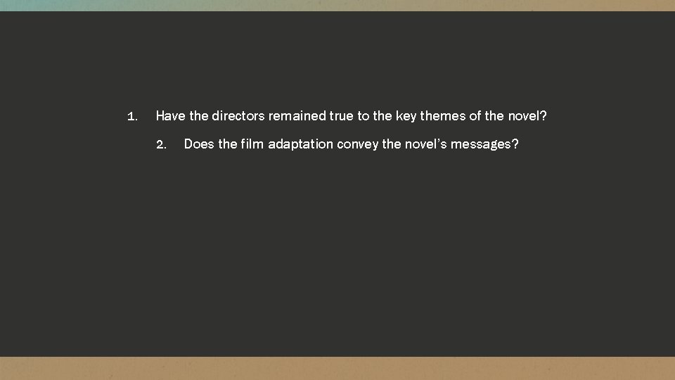 1. Have the directors remained true to the key themes of the novel? 2.