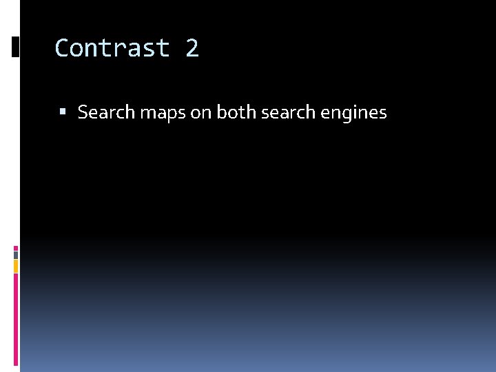 Contrast 2 Search maps on both search engines 