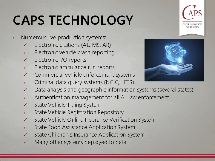 CAPS TECHNOLOGY § Numerous live production systems: ü Electronic citations (AL, MS, AR) ü CAPS TECHNOLOGY § Numerous live production systems: ü Electronic citations (AL, MS, AR) ü