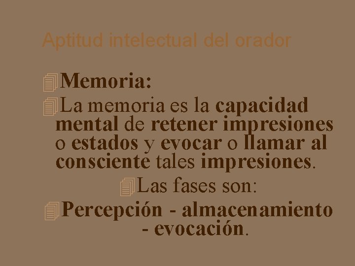 Aptitud intelectual del orador Memoria: La memoria es la capacidad mental de retener impresiones