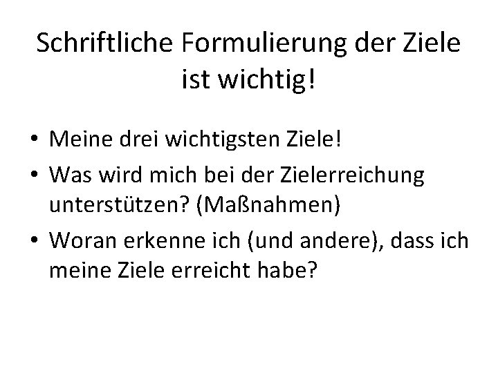 Schriftliche Formulierung der Ziele ist wichtig! • Meine drei wichtigsten Ziele! • Was wird