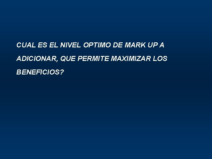 CUAL ES EL NIVEL OPTIMO DE MARK UP A ADICIONAR, QUE PERMITE MAXIMIZAR LOS