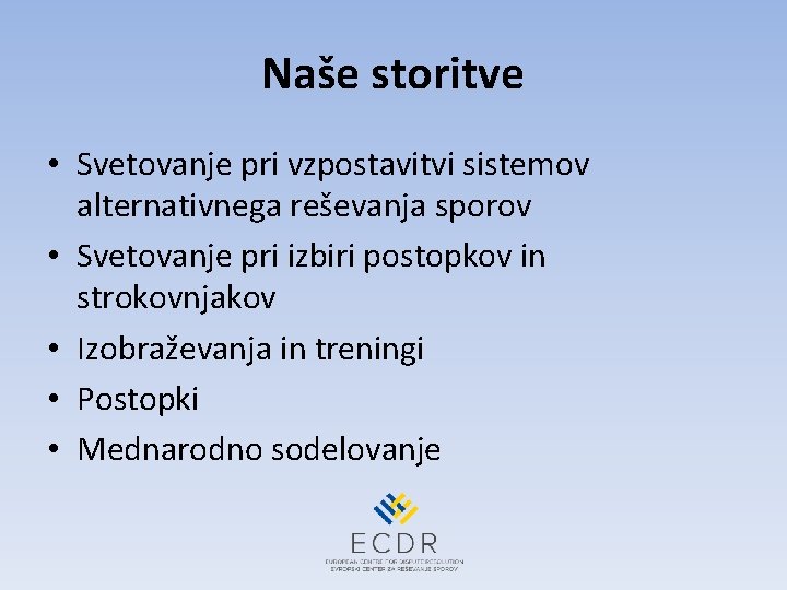 Naše storitve • Svetovanje pri vzpostavitvi sistemov alternativnega reševanja sporov • Svetovanje pri izbiri