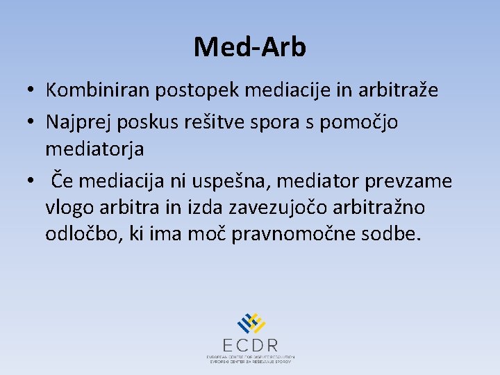 Med-Arb • Kombiniran postopek mediacije in arbitraže • Najprej poskus rešitve spora s pomočjo