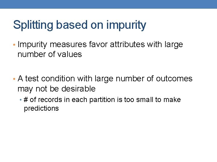 Splitting based on impurity • Impurity measures favor attributes with large number of values