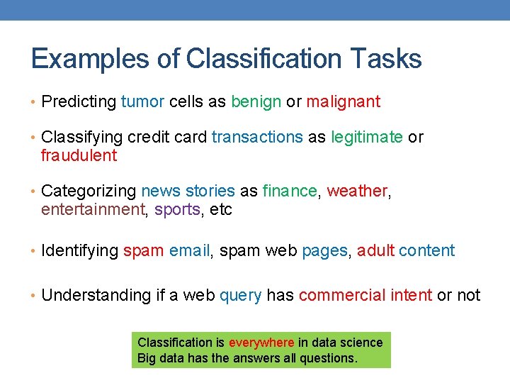 Examples of Classification Tasks • Predicting tumor cells as benign or malignant • Classifying