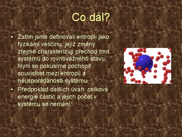 Co dál? • Zatím jsme definovali entropii jako fyzikální veličinu, jejíž změny zřejmě charakterizují