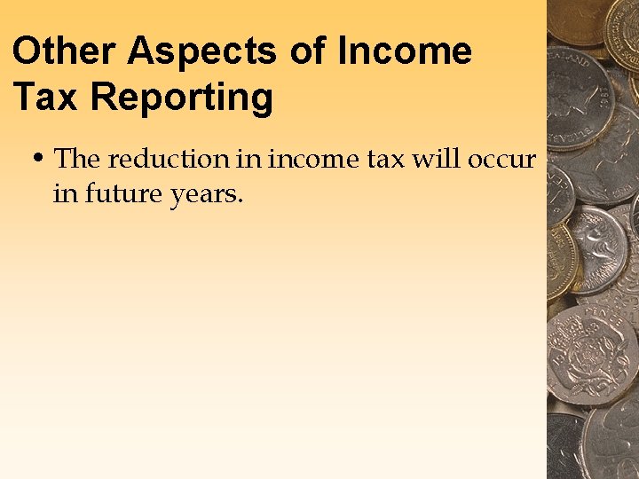 Other Aspects of Income Tax Reporting • The reduction in income tax will occur