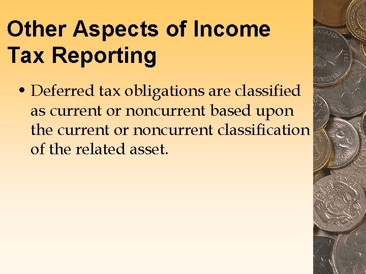 Other Aspects of Income Tax Reporting • Deferred tax obligations are classified as current