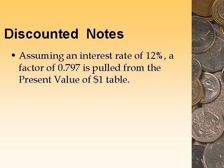 Discounted Notes • Assuming an interest rate of 12%, a factor of 0. 797