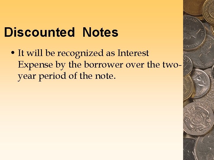 Discounted Notes • It will be recognized as Interest Expense by the borrower over