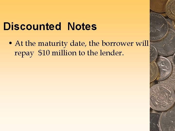 Discounted Notes • At the maturity date, the borrower will repay $10 million to