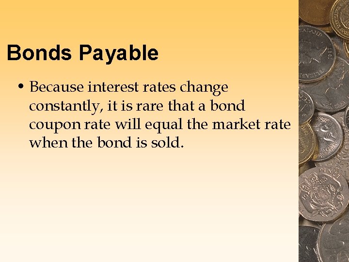 Bonds Payable • Because interest rates change constantly, it is rare that a bond