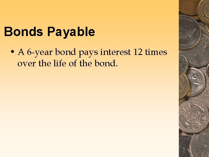 Bonds Payable • A 6 -year bond pays interest 12 times over the life