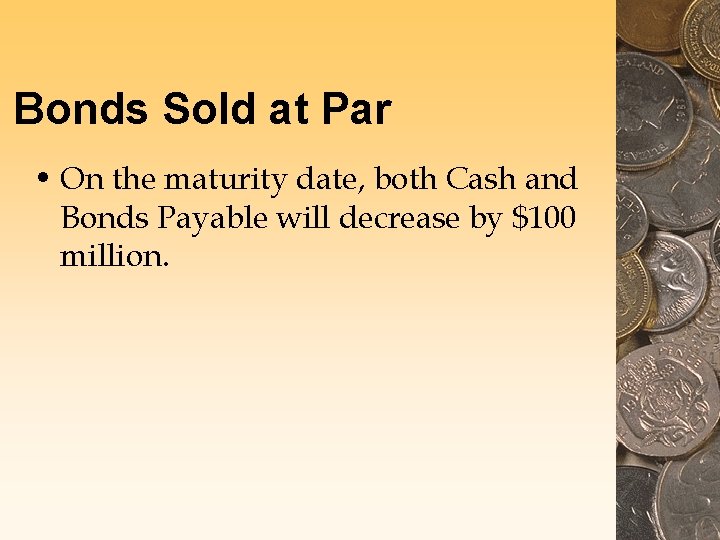 Bonds Sold at Par • On the maturity date, both Cash and Bonds Payable