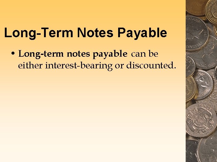 Long-Term Notes Payable • Long-term notes payable can be either interest-bearing or discounted. 