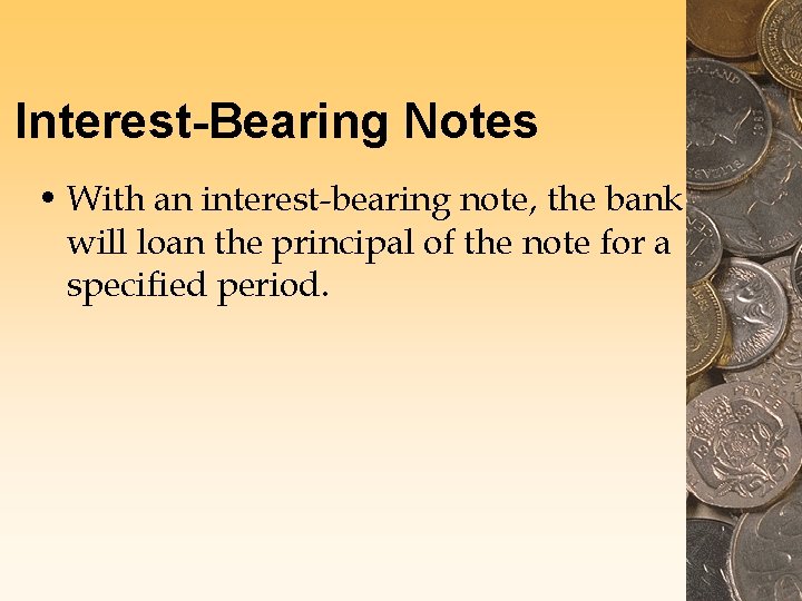 Interest-Bearing Notes • With an interest-bearing note, the bank will loan the principal of