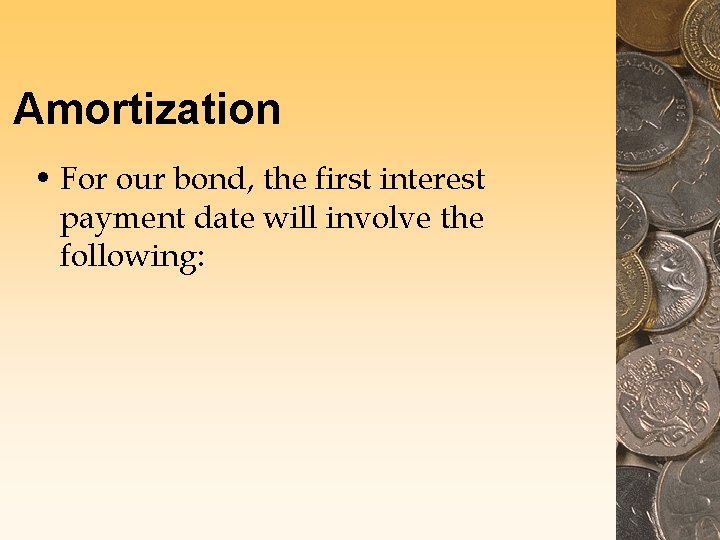 Amortization • For our bond, the first interest payment date will involve the following: