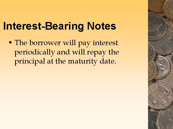 Interest-Bearing Notes • The borrower will pay interest periodically and will repay the principal