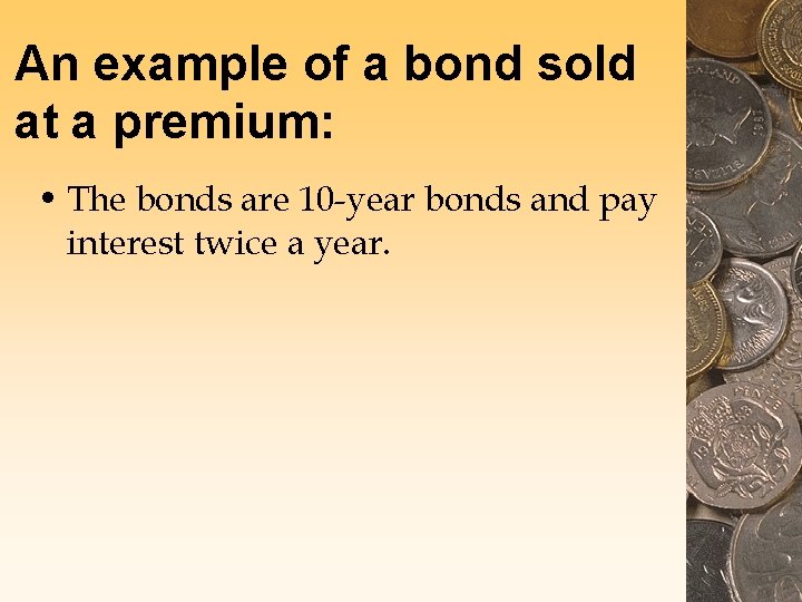 An example of a bond sold at a premium: • The bonds are 10