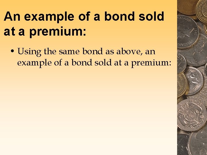 An example of a bond sold at a premium: • Using the same bond