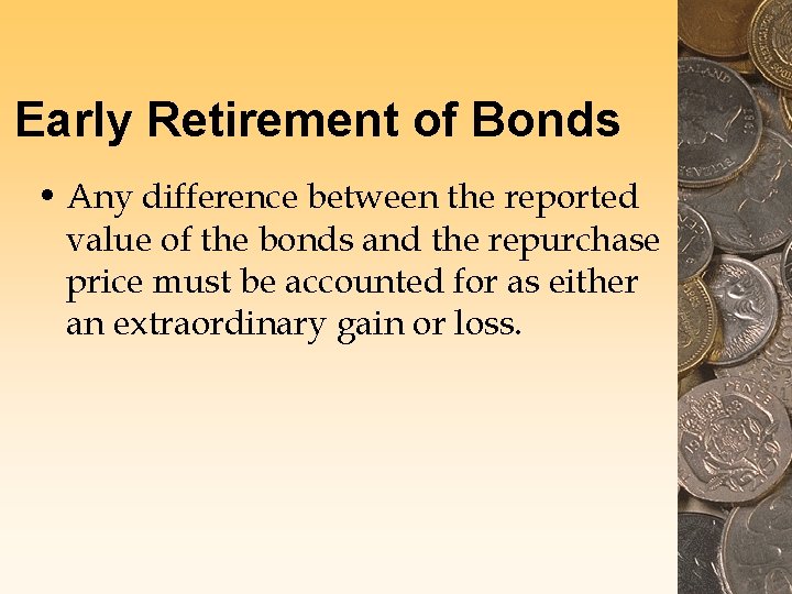 Early Retirement of Bonds • Any difference between the reported value of the bonds