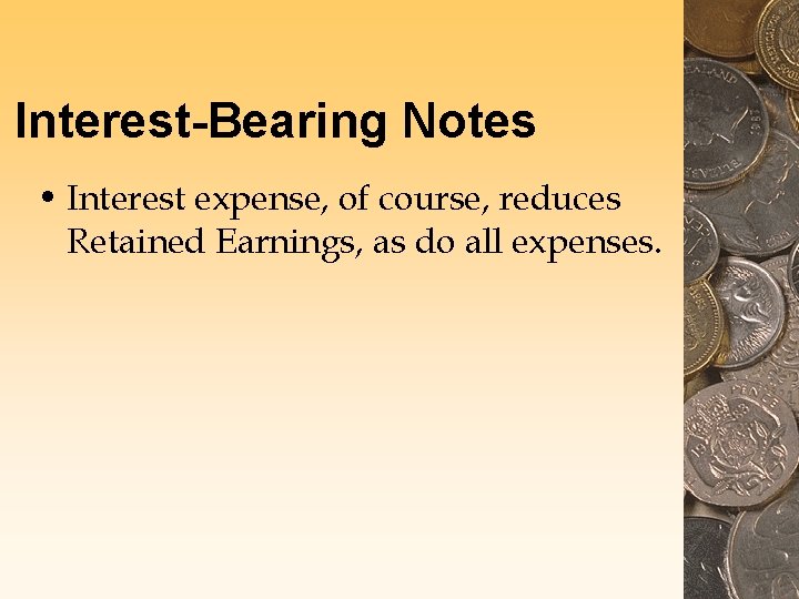 Interest-Bearing Notes • Interest expense, of course, reduces Retained Earnings, as do all expenses.