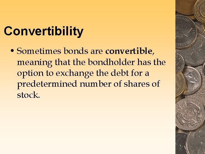 Convertibility • Sometimes bonds are convertible, meaning that the bondholder has the option to