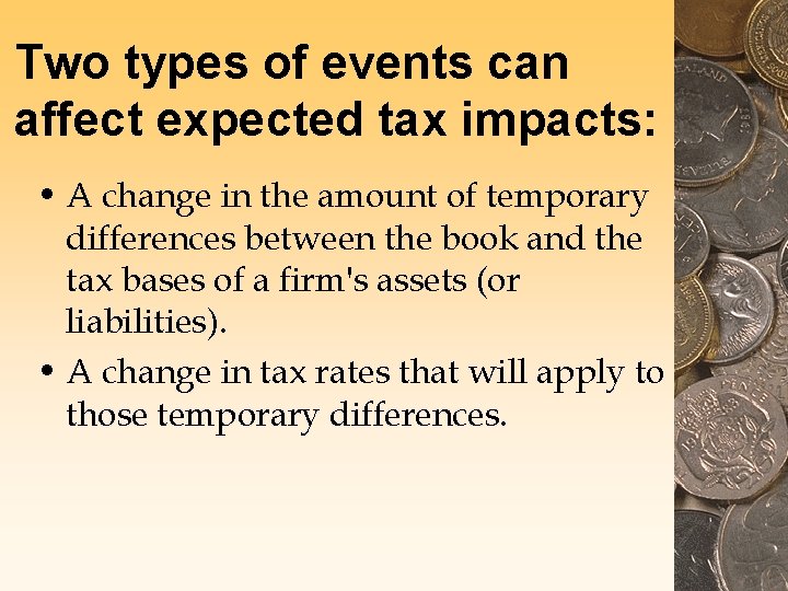Two types of events can affect expected tax impacts: • A change in the